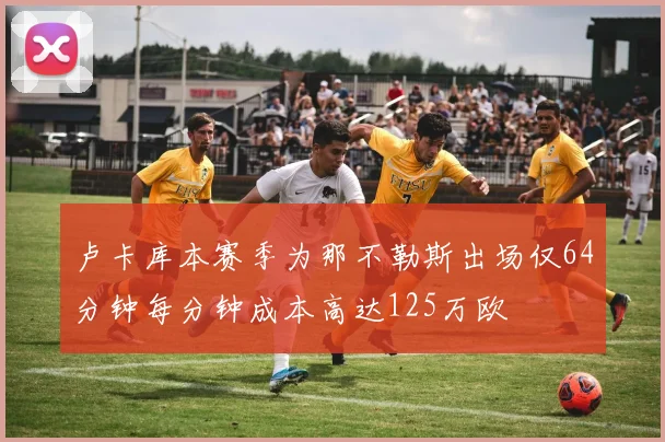 卢卡库本赛季为那不勒斯出场仅64分钟每分钟成本高达125万欧