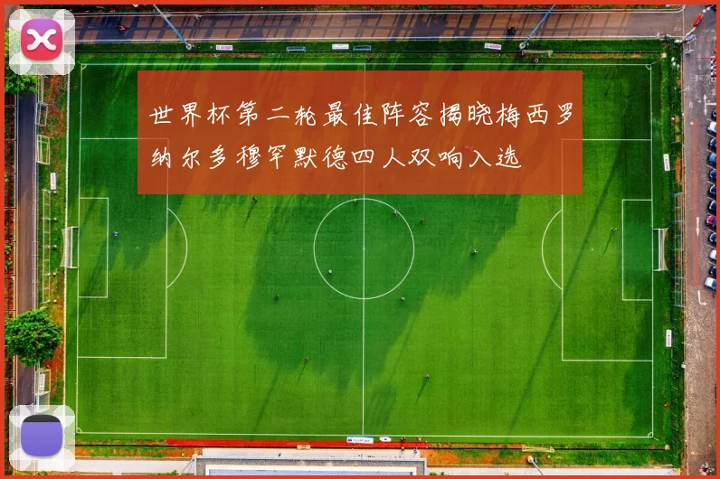 世界杯第二轮最佳阵容揭晓梅西罗纳尔多穆罕默德四人双响入选