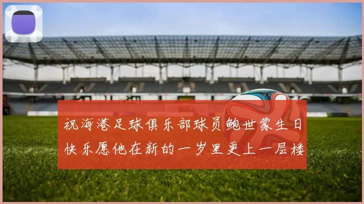 祝海港足球俱乐部球员鲍世蒙生日快乐愿他在新的一岁里更上一层楼