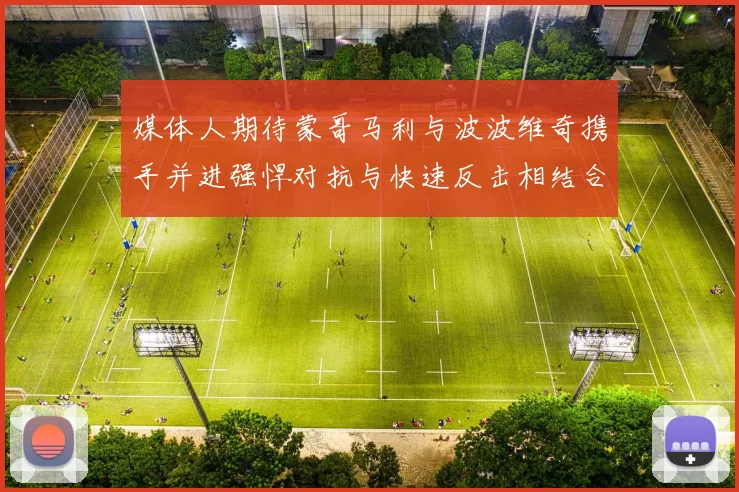 媒体人期待蒙哥马利与波波维奇携手并进强悍对抗与快速反击相结合