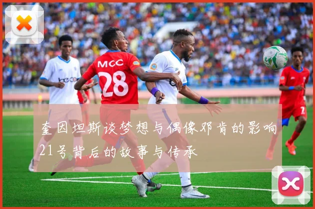 奎因坦斯谈梦想与偶像邓肯的影响21号背后的故事与传承