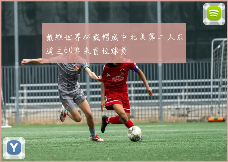 戴维世界杯戴帽成中北美第二人东道主60年来首位球员