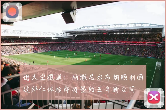 德天空报道：纳撒尼尔布朗顺利通过拜仁体检即将签约五年新合同