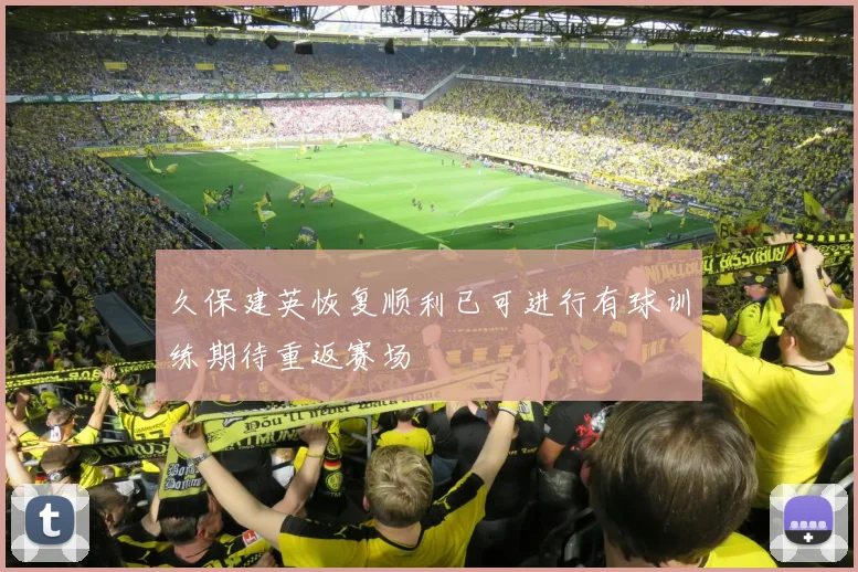 久保建英恢复顺利已可进行有球训练期待重返赛场