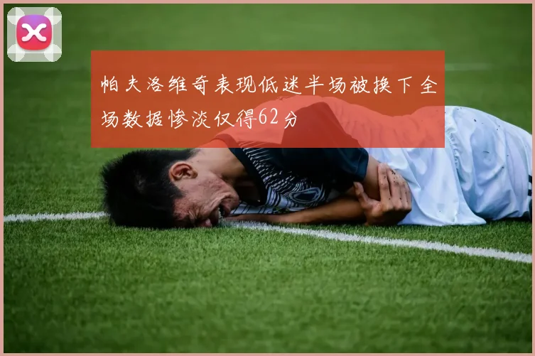 帕夫洛维奇表现低迷半场被换下全场数据惨淡仅得62分