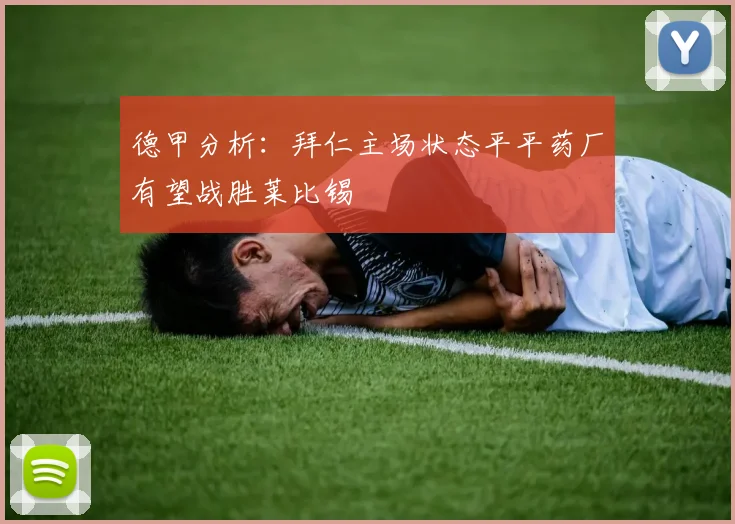 德甲分析：拜仁主场状态平平药厂有望战胜莱比锡