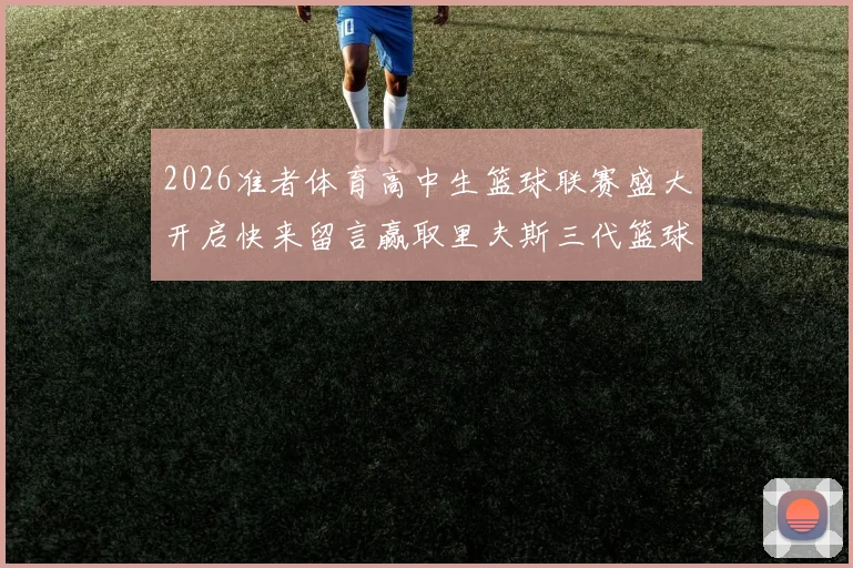 2026准者体育高中生篮球联赛盛大开启快来留言赢取里夫斯三代篮球鞋